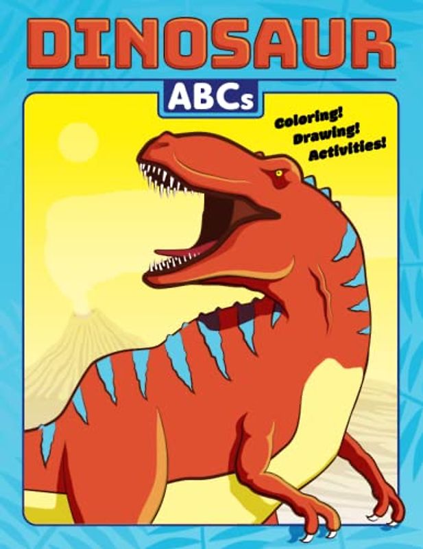 Dinosaur ABCs: Coloring, Drawing and Activity Book: for all who love dinosaurs!