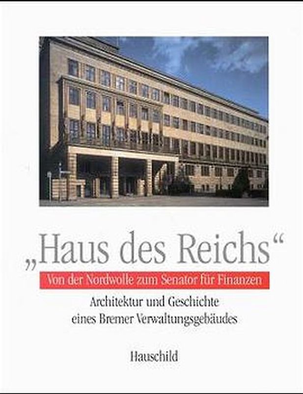 Haus des Reichs. Von der Nordwolle zum Senator für Finanzen. Architektur und Geschichte eines Bremer Verwaltungsgebäudes
