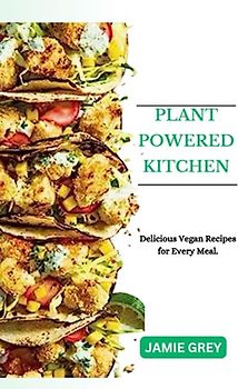 PLANT-POWERED KITCHEN: Delicious Vegan Recipes for Every Meal.