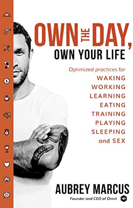 Own the Day, Own Your Life: Optimised Practices for Waking, Working, Learning, Eating, Training, Playing, Sleeping and Sex