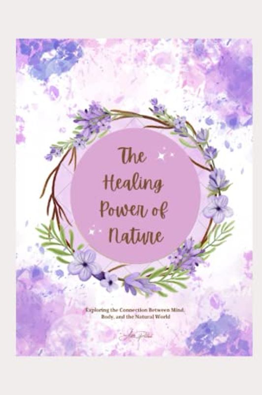 THE HEALING POWER OF NATURE: Exploring the Connection Between Mind, Body, and the Natural World: HEALING POWER, The ultimate guide on the healing ... yourself from spirituality, nature calling