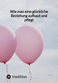 Wie man eine glückliche Beziehung aufbaut und pflegt