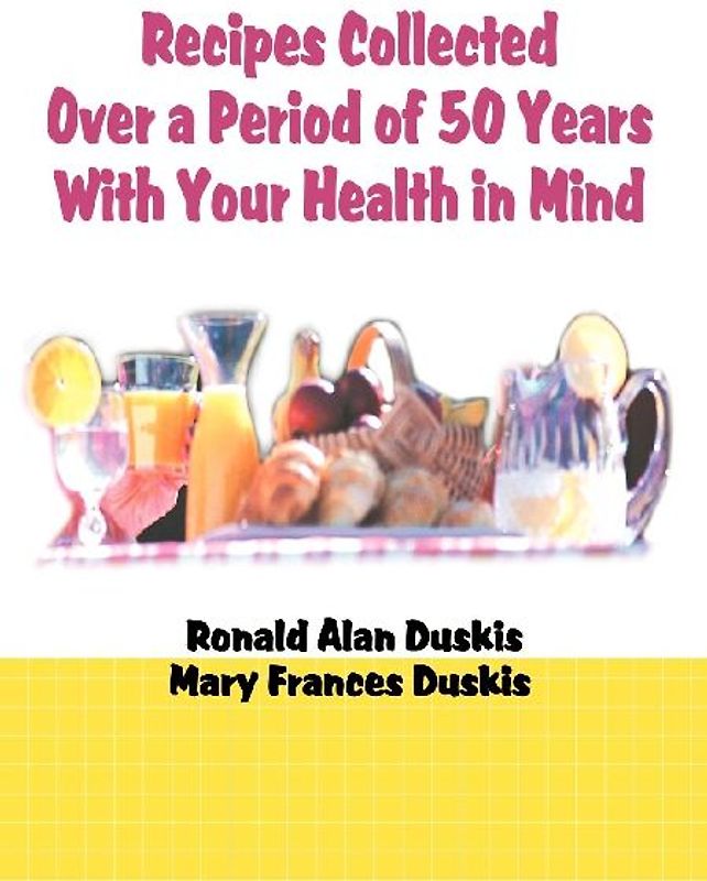 Recipes Collected Over a Period of 50 Years with Your Ehalth in Mind