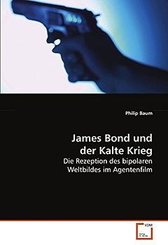 James Bond und der Kalte Krieg: Die Rezeption des bipolaren Weltbildes im Agentenfilm - Philip Baum