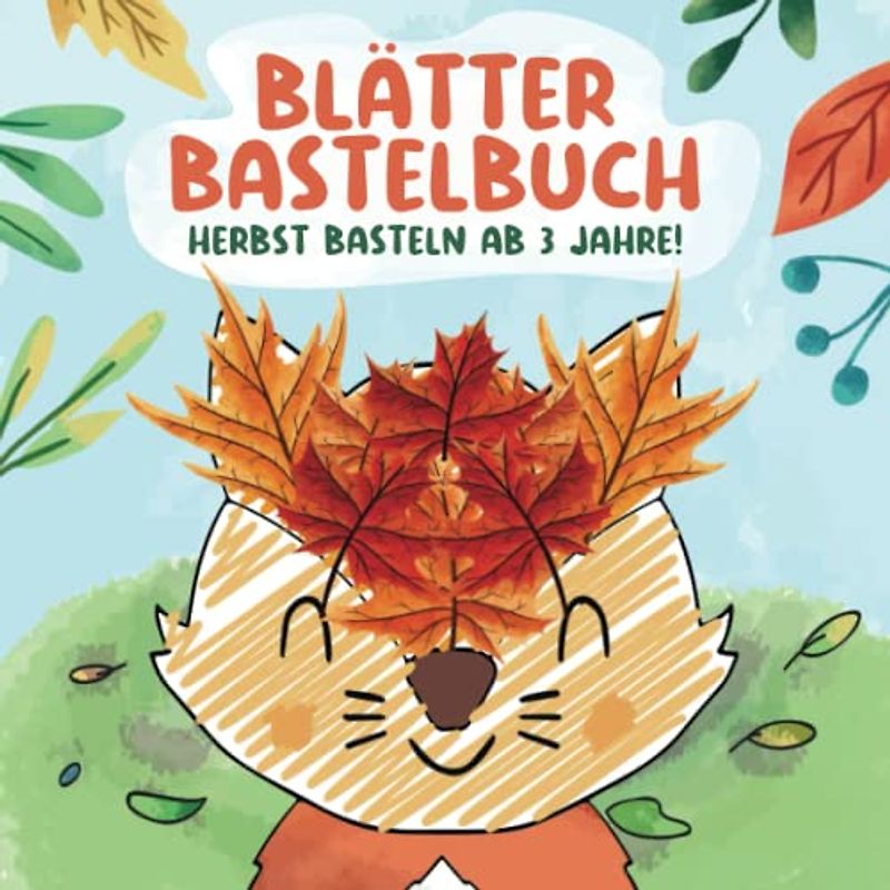 Blätter Bastelbuch - Herbst Basteln ab 3 Jahre: Blätter Sammeln, Basteln, Kleben, Malen! Herbstbasteln Bilder für Kinder - Bastelbücher für Jungen und Mädchen