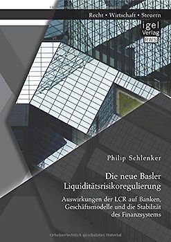 Die neue Basler Liquiditätsrisikoregulierung: Auswirkungen der LCR auf Banken, Geschäftsmodelle und die Stabilität des Finanzsystems