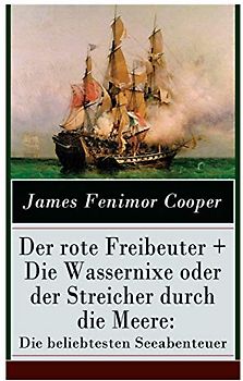 Der rote Freibeuter + Die Wassernixe oder der Streicher durch die Meere: Die beliebtesten Seeabenteuer: Abenteuerromane des Autors von Der letzte Mohikaner und Der Wildtöter