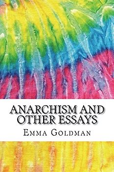 Anarchism and Other Essays: Includes MLA Style Citations for Scholarly Secondary Sources, Peer-Reviewed Journal Articles and Critical Academic Research Essays (Squid Ink Classics)