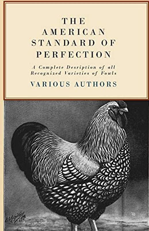 The American Standard of Perfection - A Complete Desription of all Recognized Varieties of Fowls