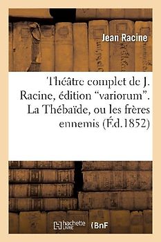 Théâtre Complet de J. Racine, Édition Variorum. La Thébaîde, Ou Les Frères Ennemis