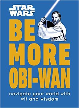 Star Wars Be More Obi-Wan: Navigate Your World with Wit and Wisdom