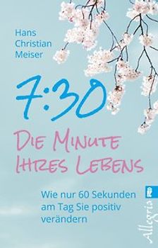 7:30 - Die Minute Ihres Lebens. Wie nur 60 Sekunden am Tag Sie positiv verändern