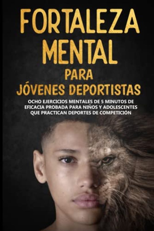 Fortaleza Mental Para Jóvenes Deportistas: Ocho ejercicios mentales de 5 minutos de eficacia probada para niños y adolescentes que practican deportes ... (Mental Toughness For Young Athletes)