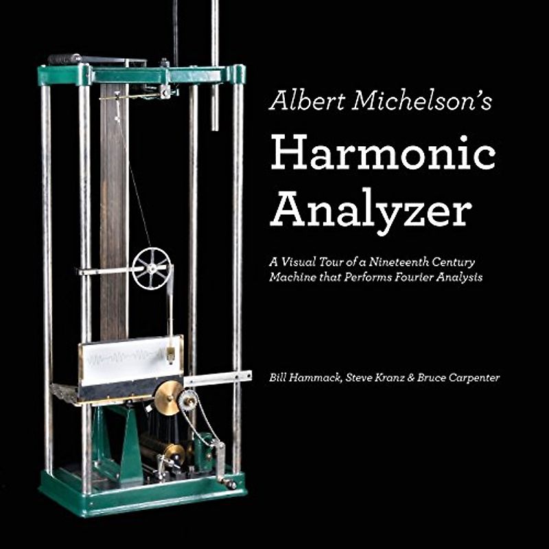 Albert Michelson's Harmonic Analyzer: A Visual Tour of a Nineteenth Century Machine that Performs Fourier Analysis - Hammack, Bill