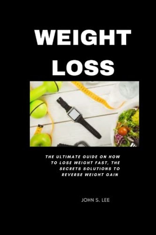 WEIGHT LOSS: The Ultimate Guide On How To Lose Weight Fast, The Secrets solutions to reverse Weight gain