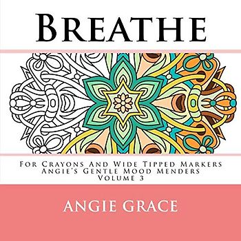 Breathe - For Crayons And Wide Tipped Markers: Angie's Gentle Mood Menders - Volume 3 (Angie's Gentle Mood Menders - For Crayons And Wide Tipped Markers, Band 3)