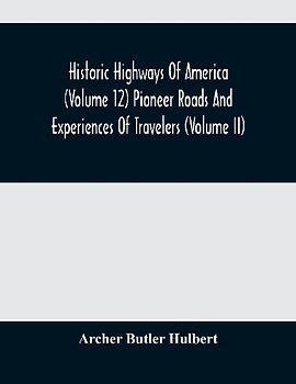 Historic Highways Of America (Volume 12) Pioneer Roads And Experiences Of Travelers (Volume II)