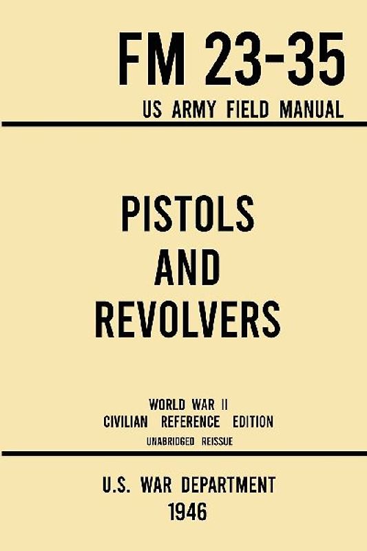 Pistols and Revolvers - FM 23-35 US Army Field Manual (1946 World War II Civilian Reference Edition)