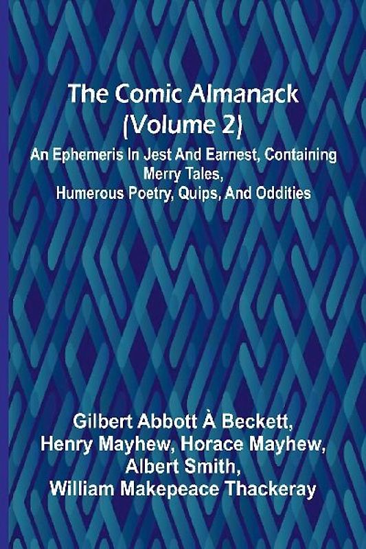 The Comic Almanack (Volume 2); An Ephemeris In Jest And Earnest, Containing Merry Tales, Humerous Poetry, Quips, And Oddities