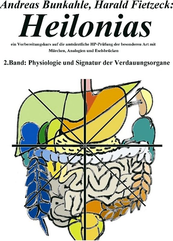 Heilonias - ein Vorbereitungskurs auf die amtsärztliche HP-Prüfung der besonderen Art mit Märchen, Analogien und Eselsbrücken. 2. Band: Physiologie und Signatur der Verdauungsorgane