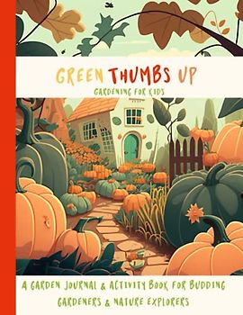 Green Thumbs Up: A Garden Journal and Activity Book for Budding Young Gardeners and Nature Explorers: 8.5 x 11” (Colour) Gardening Planner for Kids. ... Tips, Planting Guides and much more….