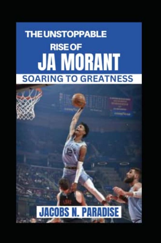 THE UNSTOPPABLE RISE OF JA MORANT: SOARING TO GREATNESS