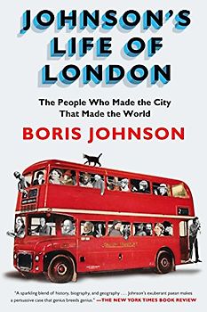 Johnson's Life of London: The People Who Made the City that Made the World - Johnson, Boris