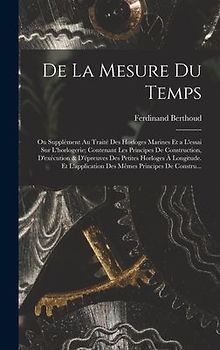 De La Mesure Du Temps: Ou Supplément Au Traité Des Horloges Marines Et a L'essai Sur L'horlogerie; Contenant Les Principes De Construction, D