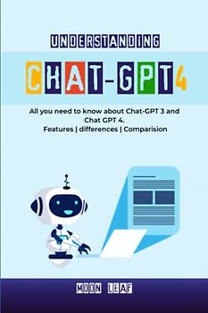 Understanding Chat-GPT 4: All you need to know about Chat-GPT 3 and Chat GPT 4. Features | differences | Comparison