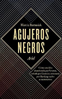 Agujeros negros : cómo una idea abandonada por Newton, odiada por Einstein y retomada por Hawking vuelve a enamorarnos