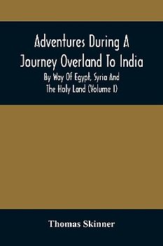 Adventures During A Journey Overland To India, By Way Of Egypt, Syria And The Holy Land (Volume I)