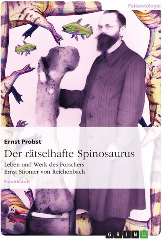 Der rätselhafte Spinosaurus. Leben und Werk des Forschers Ernst Stromer von Reichenbach