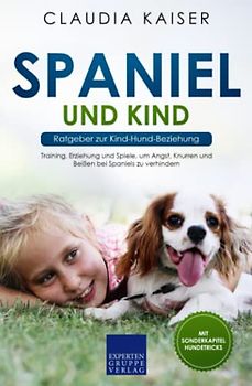 Spaniel und Kind - Ratgeber zur Kind-Hund-Beziehung: Training, Erziehung und Spiele, um Angst, Knurren und Beißen bei Spaniels zu verhindern