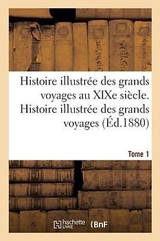 Histoire Illustrée Des Grands Voyages Au Xixe Siècle, Histoire Illustrée Des Grands Voyages Tome 1: Au Xixe Siècle: Voyages de Dumont d'Urville En Océ