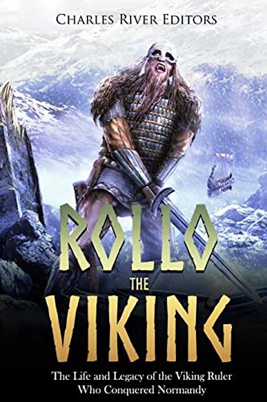 Rollo the Viking: The Life and Legacy of the Viking Ruler Who Conquered Normandy
