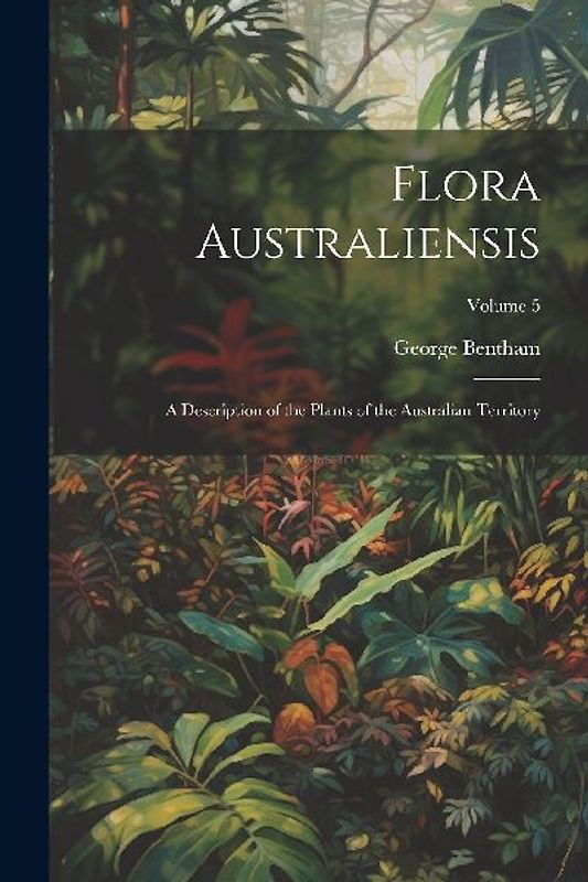 Flora Australiensis: A Description of the Plants of the Australian Territory; Volume 5