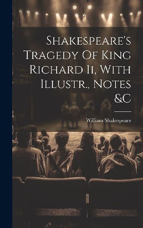 Shakespeare's Tragedy Of King Richard Ii, With Illustr., Notes &c