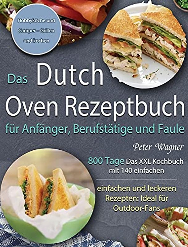 Das Dutch Oven Rezeptbuch für Anfänger, Berufstätige und Faule: 800 Tage Das XXL Kochbuch mit 140 einfachen und leckeren Rezepten: Ideal für Outdoor-Fans, Hobbyköche und Camper - Grillen und kochen
