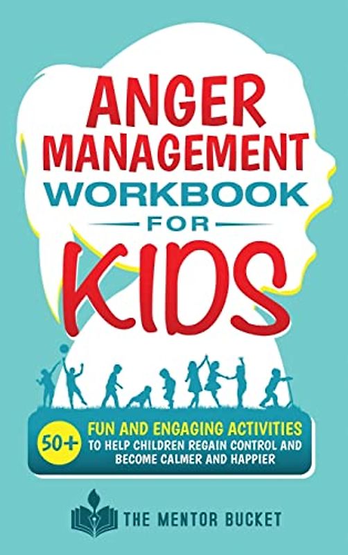 Anger Management Workbook for Kids - 50+ Fun and Engaging Activities to Help Children Regain Control and Become Calmer and Happier