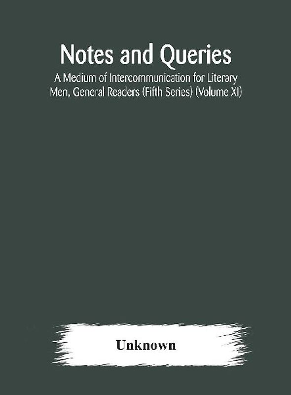 Notes And Queries; A Medium Of Intercommunication For Literary Men, General Readers (Fifth Series) (Volume Xi)