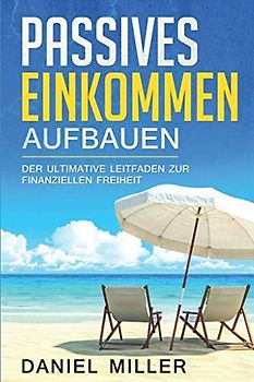 Passives Einkommen aufbauen: Der ultimative Leitfaden zur finanziellen Freiheit - Geld sparen, Vermögen aufbauen und reich werden, besonders geeignet für Anfänger und Beginner