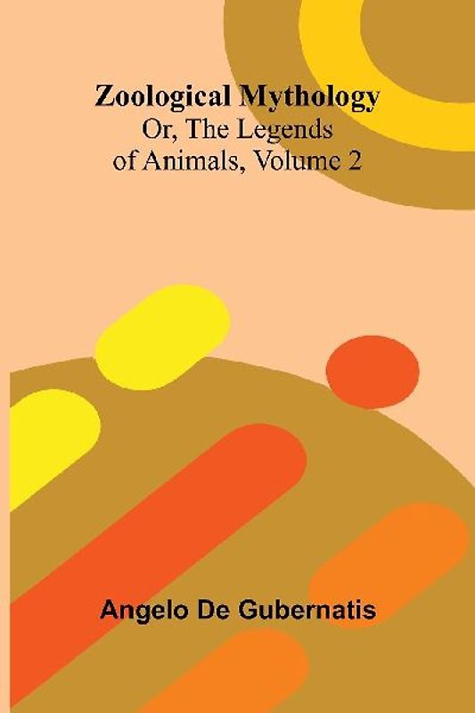 Zoological Mythology; Or, The Legends of Animals, Volume 2
