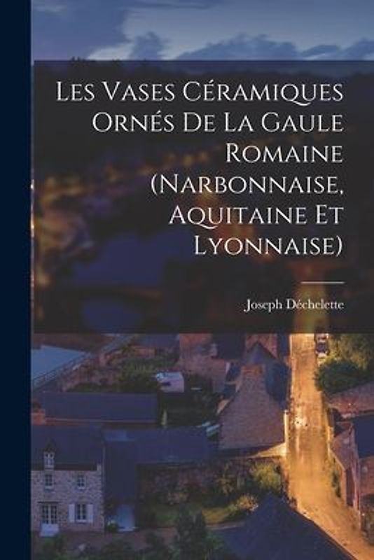 Les Vases Céramiques Ornés De La Gaule Romaine (Narbonnaise, Aquitaine Et Lyonnaise)
