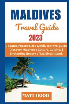 THE MALDIVES TRAVEL GUIDE: Updated Pocket-Sized Maldives travel guide. Discover Maldives's Culture, Cuisine, & Enchanting Beauty of Maldives Island. ... and Road Maps. (Ultimate Tour Travel Guide)