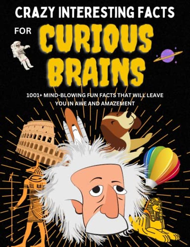 Crazy Interesting Facts For Curious People: The Ultimate Book of 1001+ Mind-blowing Random Facts and Knowledge about science, animals, health, food, car and many more for kids, teen and adults