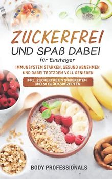 Zuckerfrei und Spaß dabei für Einsteiger: Immunsystem stärken, gesund abnehmen und dabei trotzdem voll genießen. Inkl. zuckerfreien Süßigkeiten und 50 Glücksrezepten
