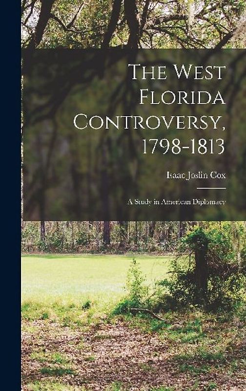 The West Florida Controversy, 1798-1813; a Study in American Diplomacy