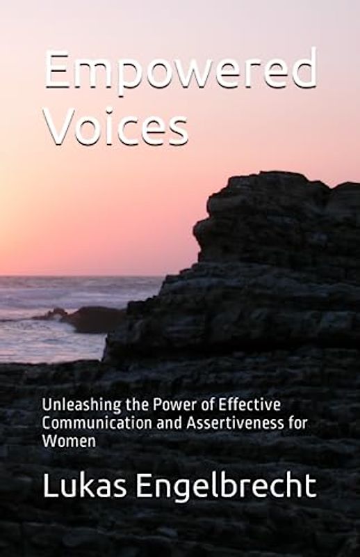 Empowered Voices: Unleashing the Power of Effective Communication and Assertiveness for Women