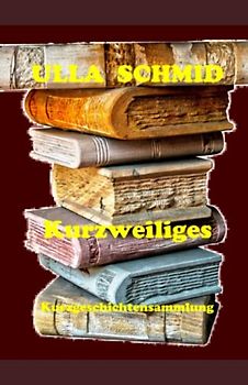 Kurzweiliges: eine Kurzgeschichtensammlung