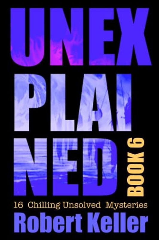 Unexplained Book 6: 16 Baffling Unsolved Mysteries
